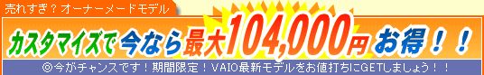 SONY VAIO �J�X�^�}�C�Y�ō��Ȃ�ő�104,000�~����