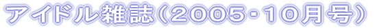 アイドル雑誌(2005・10月号)
