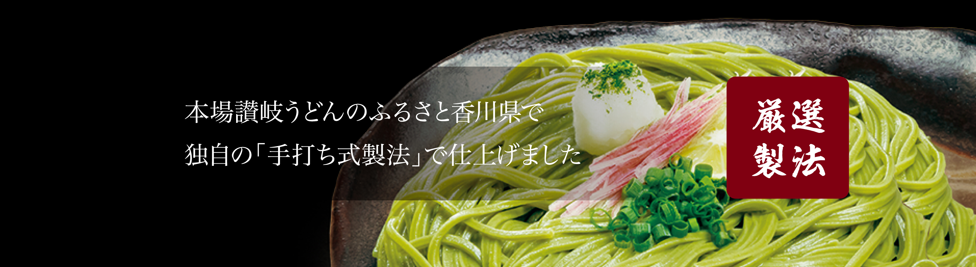 本場讃岐うどんのふるさと香川県で独自の「手打ち式製法」で仕上げました