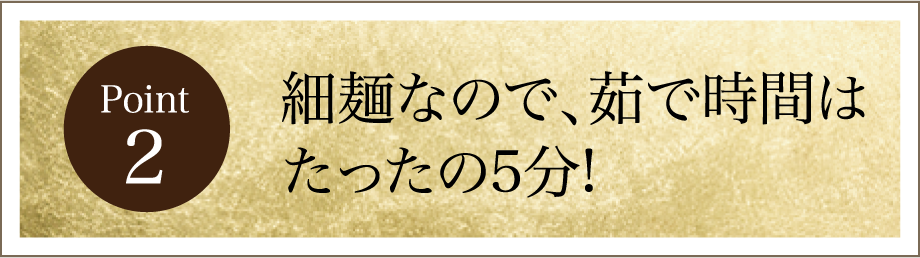 細麺なので、茹で時間はたったの5分!