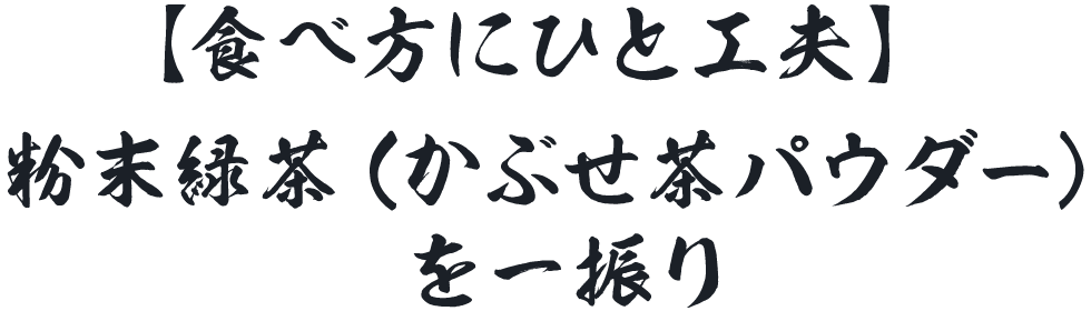 【食べ方にひと工夫】粉末緑茶（かぶせ茶パウダー）を一振り