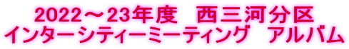 2022～23年度　西三河分区 インターシティーミーティング　アルバム