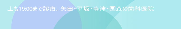 土も19;00まで診療。矢田・平坂・寺津・国森の歯科医院