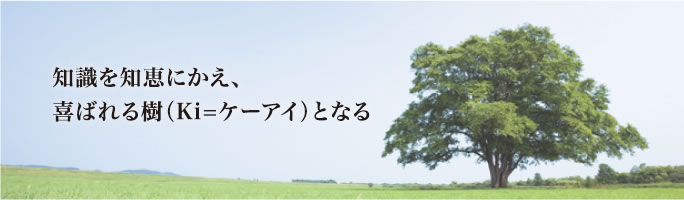 知識を知恵にかえ、喜ばれる樹（Ki=ケーアイ）となる