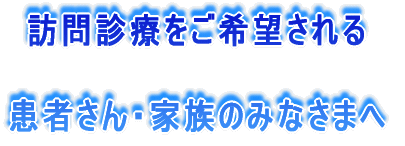 訪問診療をご希望される 患者さん・家族のみなさまへ