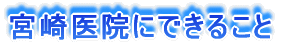 宮崎医院にできること