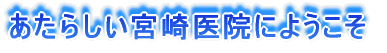あたらしい宮崎医院にようこそ