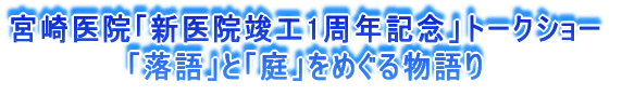 宮崎医院「新医院竣工1周年記念」トークショー 「落語」と「庭」をめぐる物語り